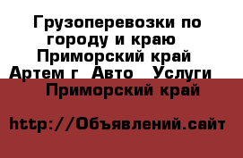 Грузоперевозки по городу и краю - Приморский край, Артем г. Авто » Услуги   . Приморский край